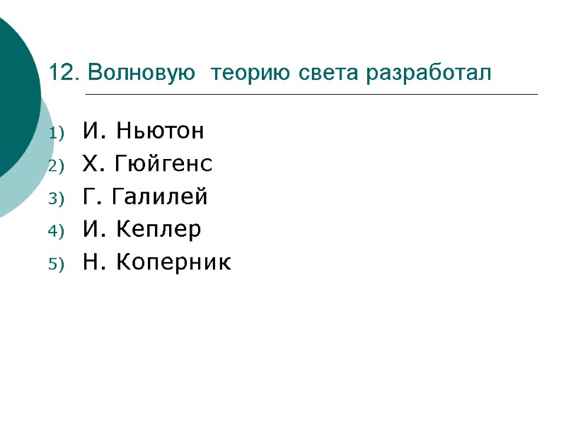 12. Волновую  теорию света разработал  И. Ньютон Х. Гюйгенс Г. Галилей И.